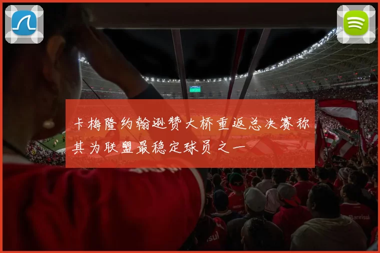 卡梅隆约翰逊赞大桥重返总决赛称其为联盟最稳定球员之一